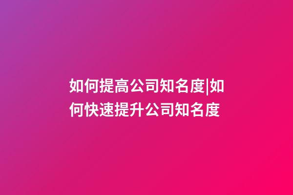 如何提高公司知名度|如何快速提升公司知名度-第1張-公司起名-玄機派